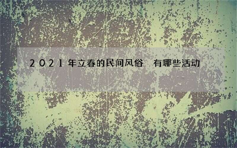 2021年立春的民间风俗 有哪些活动